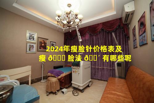 2024年瘦脸针价格表及瘦 🐕 脸法 🐴 有哪些呢